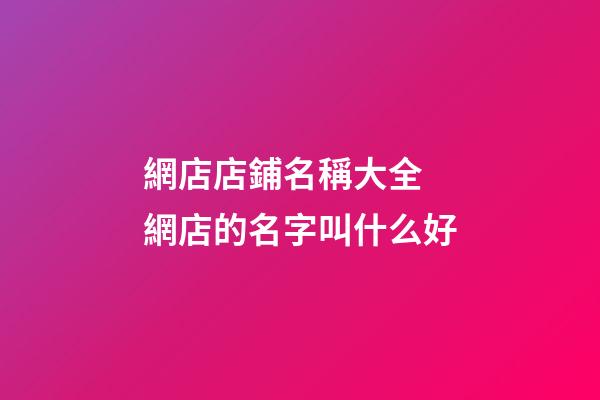 網店店鋪名稱大全 網店的名字叫什么好-第1張-店鋪起名-玄機派